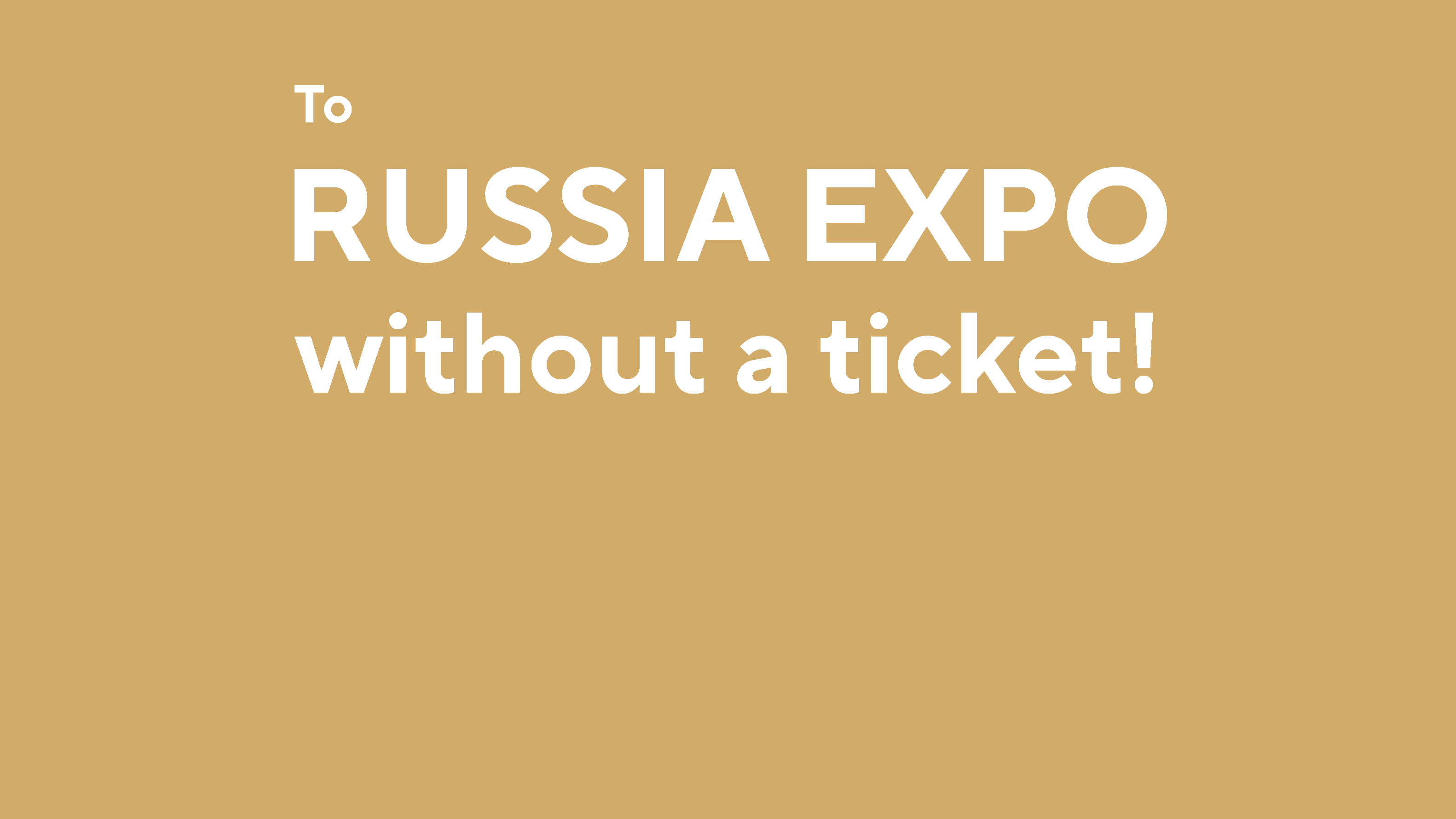 Visiting the RUSSIA EXPO and all its expositions is free for everyone!