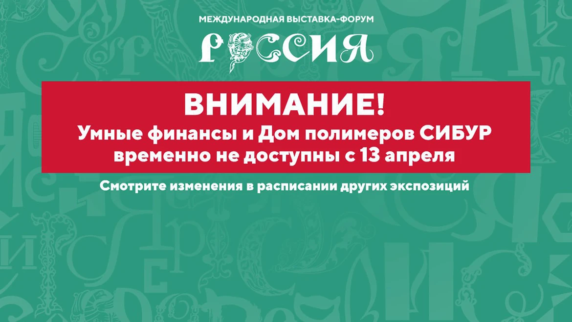 С 13 апреля временно недоступны павильоны «Умные финансы» и «Дом полимеров СИБУР»